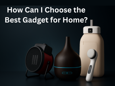 How Can I Choose the Best Gadget for Home?